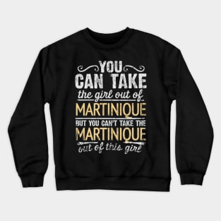 You Can Take The Girl Out Of Martinique But You Cant Take The Martinique Out Of The Girl Design - Gift for Martiniquais With Martinique Roots Crewneck Sweatshirt